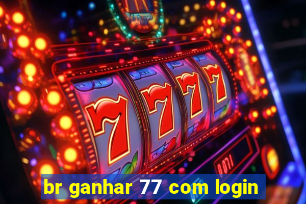 br ganhar 77 com login